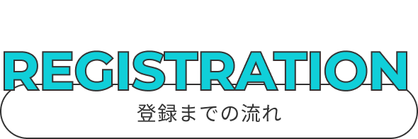 REGISTRATION 登録までの流れ